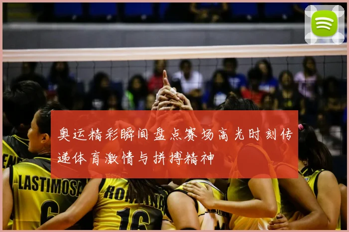 奥运精彩瞬间盘点赛场高光时刻传递体育激情与拼搏精神