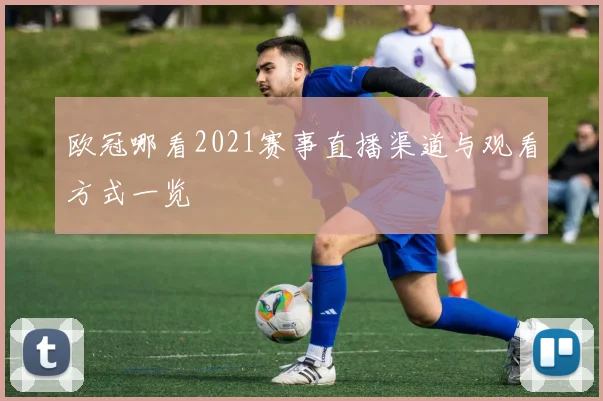 欧冠哪看2021赛事直播渠道与观看方式一览