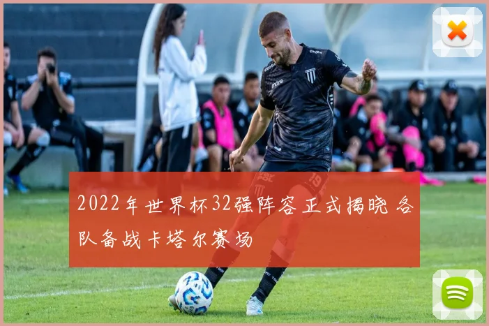 2022年世界杯32强阵容正式揭晓 各队备战卡塔尔赛场
