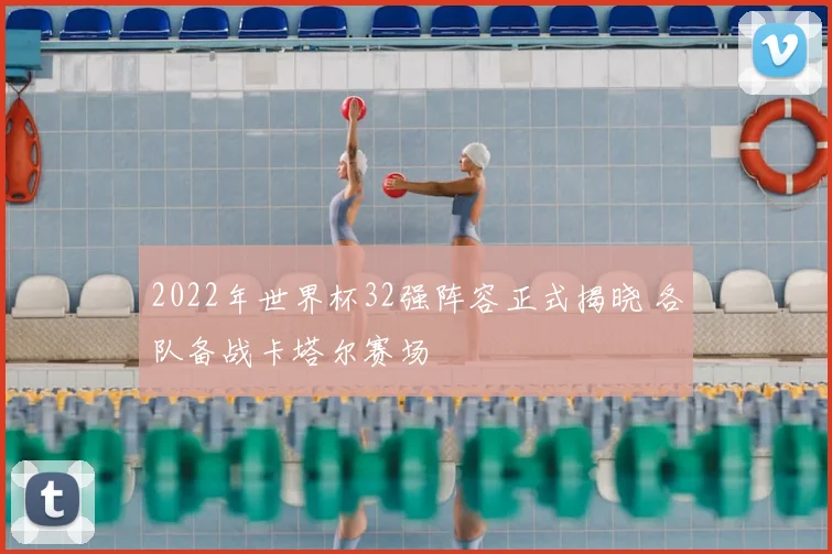 2022年世界杯32强阵容正式揭晓 各队备战卡塔尔赛场