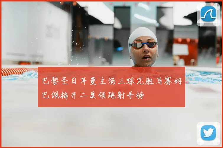 巴黎圣日耳曼主场三球完胜马赛姆巴佩梅开二度领跑射手榜