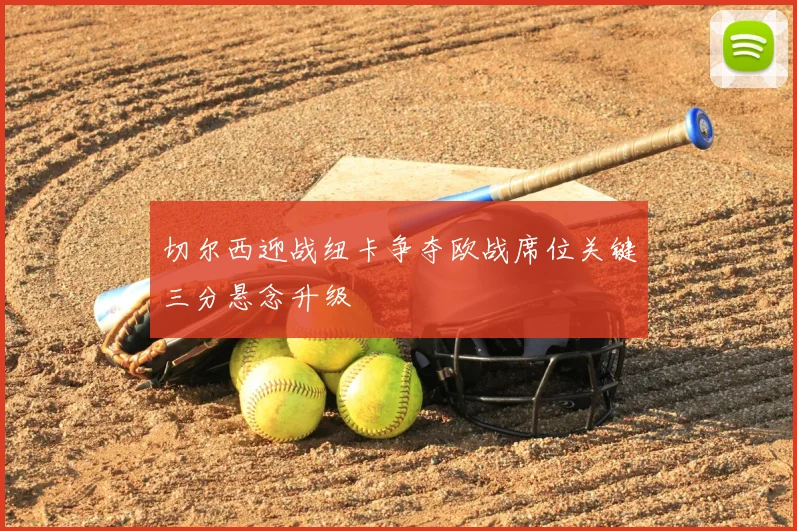 切尔西迎战纽卡争夺欧战席位关键三分悬念升级