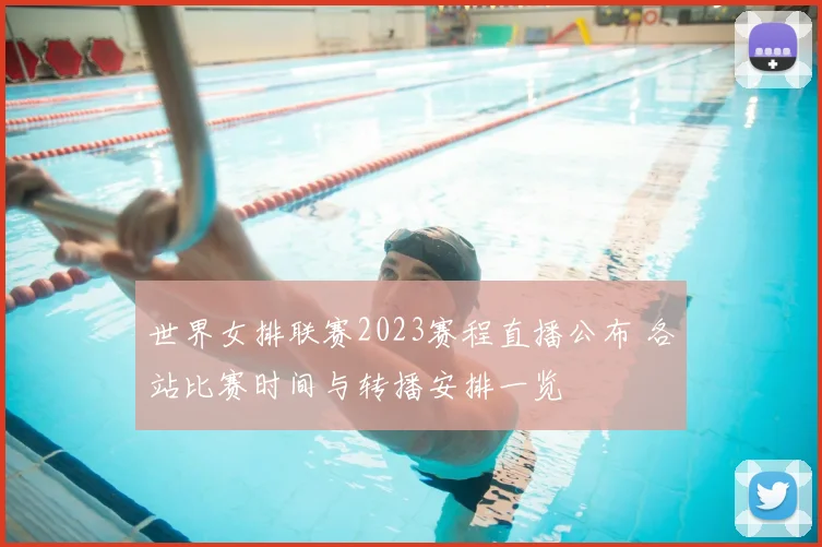 世界女排联赛2023赛程直播公布 各站比赛时间与转播安排一览