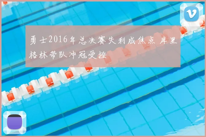 勇士2016年总决赛失利成焦点 库里格林带队冲冠受挫