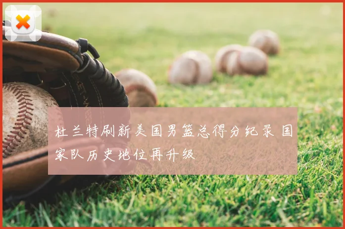 杜兰特刷新美国男篮总得分纪录 国家队历史地位再升级