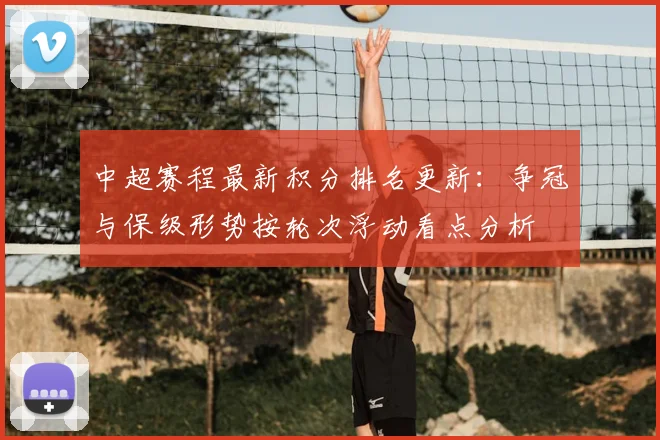中超赛程最新积分排名更新：争冠与保级形势按轮次浮动看点分析
