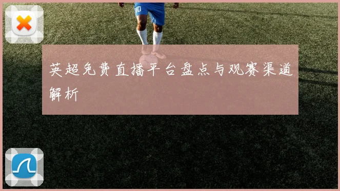 英超免费直播平台盘点与观赛渠道解析