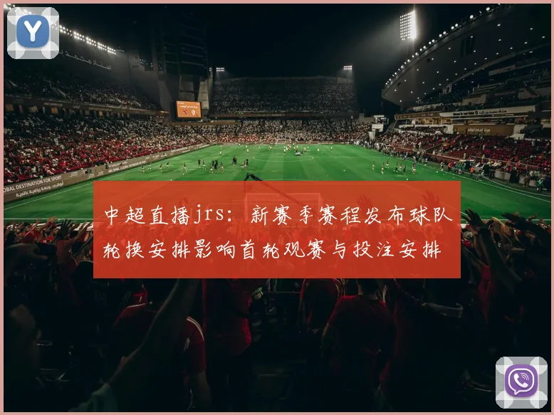 中超直播jrs：新赛季赛程发布球队轮换安排影响首轮观赛与投注安排