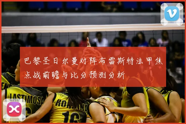 巴黎圣日尔曼对阵布雷斯特法甲焦点战前瞻与比分预测分析