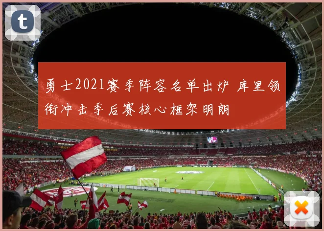 勇士2021赛季阵容名单出炉 库里领衔冲击季后赛核心框架明朗