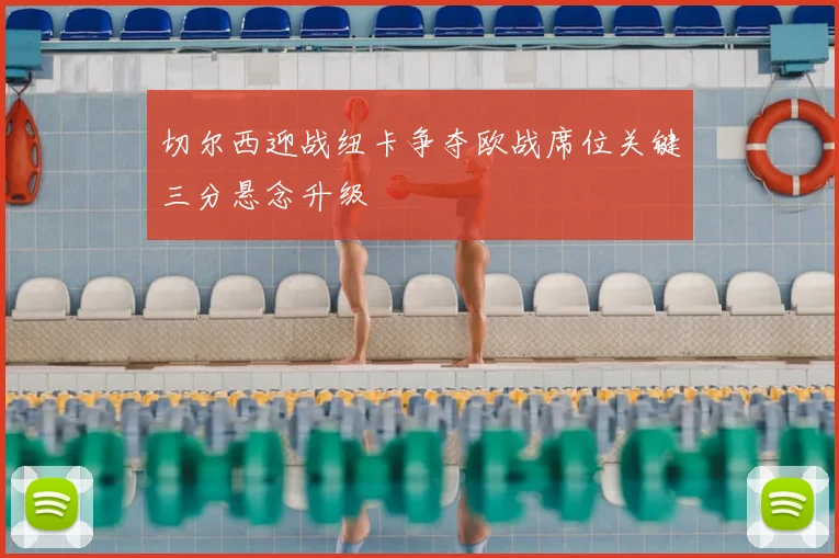 切尔西迎战纽卡争夺欧战席位关键三分悬念升级