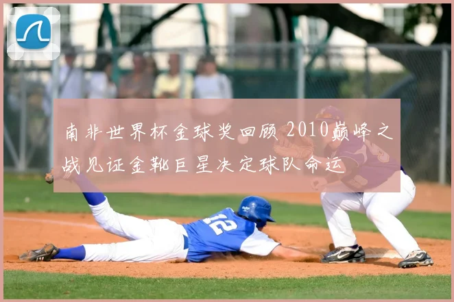 南非世界杯金球奖回顾 2010巅峰之战见证金靴巨星决定球队命运