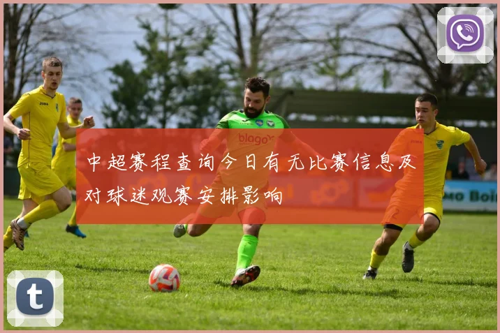 中超赛程查询今日有无比赛信息及对球迷观赛安排影响