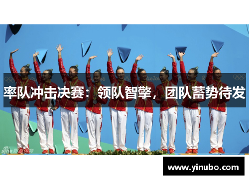率队冲击决赛：领队智擎，团队蓄势待发