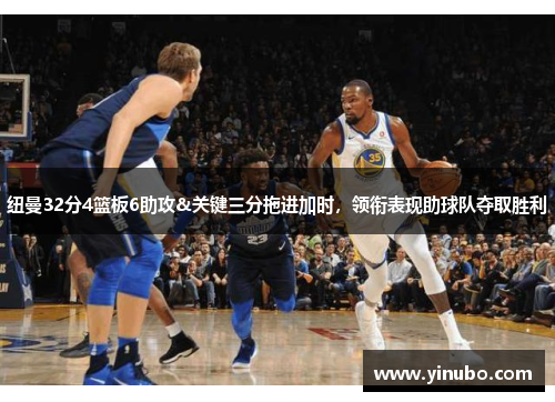 纽曼32分4篮板6助攻&关键三分拖进加时，领衔表现助球队夺取胜利