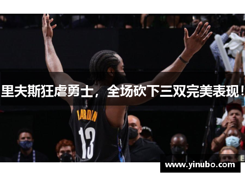 里夫斯狂虐勇士，全场砍下三双完美表现！