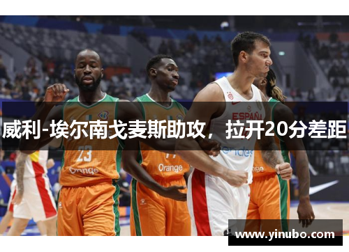 威利-埃尔南戈麦斯助攻，拉开20分差距